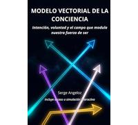 MODELO VECTORIAL DE LA CONCIENCIA: Intención, voluntad y el campo que modula nuestra fuerza de ser