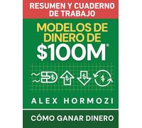 Modelos de dinero de $100 M Resumen y cuaderno de trabajo: Cómo ganar dinero (Acquisition.com $100M Series)