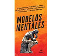 Modelos mentales: 30 técnicas asociadas al pensamiento que te harán sobresalir del resto y perfeccionar la toma de decisiones, el análisis lógico y la resolución de problemas