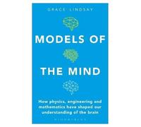 Models of the Mind: How Physics, Engineering and Mathematics Have Shaped Our Understanding of the Brain (Bloomsbury Sigma)