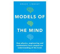 Models of the Mind: How Physics, Engineering and Mathematics Have Shaped Our Understanding of the Brain (Bloomsbury Sigma)