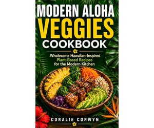 Modern Aloha Veggies Cookbook: Wholesome Hawaiian-Inspired Plant-Based Recipes for the Modern Kitchen
