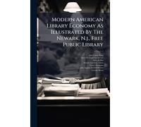 Modern American Library Economy As Illustrated By The Newark, N.j., Free Public Library