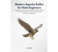 Modern Apache Kafka for Data Engineers: Design, Stream, and Scale Real-Time Data Systems That Power Analytics, Machine Learning, and Business Intelligence