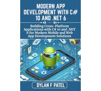 MODERN APP DEVELOPMENT WITH C# 10 AND .NET 6: Building Cross-Platform Applications with C# 10 and .NET 6 for Modern Mobile and Web App Development Solutions (Dylan Patel tech)