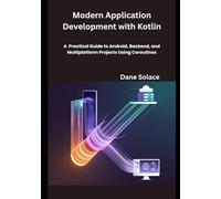 Modern Application Development with Kotlin: A Practical Guide to Android, Backend, and Multiplatform Projects Using Coroutines