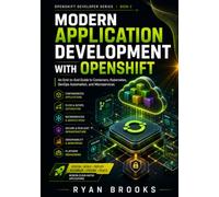 Modern Application Development with OpenShift: An End-to-End Guide to Containers, Kubernetes, DevOps Automation, and Microservices (OpenShift Developer Series)