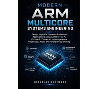 Modern ARM Multicore Systems Engineering: Design High-Performance Embedded Applications Using ARM Cortex-A, Cortex-R, Cortex-M, Heterogeneous Processing, RTOS, and Parallel Programming