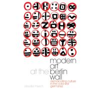 Modern Art at the Berlin Wall : Demarcating Culture in the Cold War Germanys