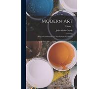 Modern Art: Being a Contribution to a New System of Æsthetics; Volume 1