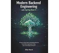 Modern Backend Engineering with Spring Boot 4: A Step-by-Step Guide to Developing Reactive, Cloud-Native Applications Using Java 21 and Spring Framework 7