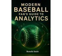 Modern Baseball Fan’s Guide to Analytics: Decoding Performance Data, Improving Baseball IQ, and Understanding What Drives Wins