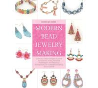 Modern Bead Jewelry Making: Learn to Create Elegant Custom Accessories Using Detailed Techniques and Practical Instructions for Complete Crafting Success Book