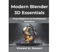 Modern Blender 3D Essentials: From Beginner to Professional Workflow: 15 (Creative Intelligence Series)