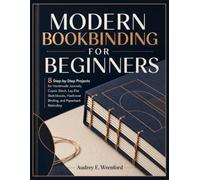 MODERN BOOKBINDING FOR BEGINNERS: 8 Step-by-Step Projects for Handmade Journals, Coptic Stitch, Lay-Flat Sketchbooks, Hardcover Binding, and Paperback Rebinding