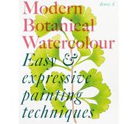 Modern Botanical Watercolour Painting: Fun, easy and expressive techniques for all painting abilities