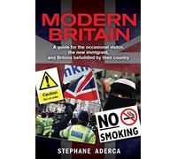 Modern Britain: A guide for the occasional visitor, the new immigrant, and Britons befuddled by their country