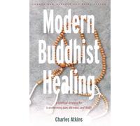 Modern Buddhist Healing: A Spiritual Strategy for Transcending Pain, Disease and Death: A Spiritual Strategy for Transforming Pain Dis-Ease and Death