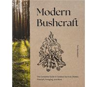 Modern Bushcraft : The Complete Guide to Outdoor Survival, Shelter, Firecraft, Foraging, and More