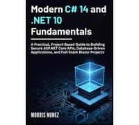 Modern C# 14 and .NET 10 Fundamentals: A Practical, Project-Based Guide to Building Secure ASP.NET Core APIs, Database-Driven Applications, and Full-Stack Blazor Projects