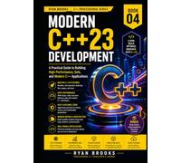 Modern C++23 Development: A Practical Guide to Building High-Performance, Safe, and Modern C++ Applications (The Modern C++ Developer Series)