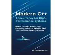 Modern C++ Concurrency for High-Performance Systems: Master Threads, Atomics, and Coroutines to Deliver Reliable, Real-Time, and Multi-Core Performance