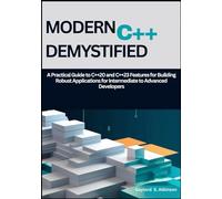 Modern C++ Demystified: A Practical Guide to C++20 and C++23 Features for Building Robust Applications for Intermediate to Advanced Developers