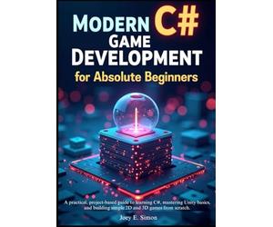 Modern C# Game Development for Absolute Beginners: A practical, project-based guide to learning C#, mastering Unity basics, and building simple 2D and 3D games from scratch.