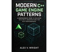 Modern C++ Game Engine Patterns: A comprehensive guide to Building Scalable Architecture for AAA Performance (Modern Programming and Tech Mastery Series)