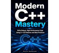 Modern C++ Mastery: Write Robust, High-Performance Code Using C++23 Features and Best Practices