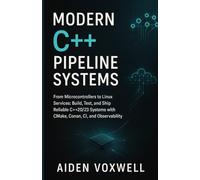 Modern C++ Pipeline Systems: From Microcontrollers to Linux Services: Build, Test, and Ship Reliable C++20/23 Systems with CMake, Conan, CI, and Observability