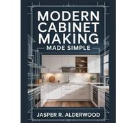Modern Cabinet Making Made Simple: Design, Build and Install Full Modern Kitchens, Vanities, Laundries and Built-Ins With Frameless & Face-Frame ... Plans (Cabinet Building Mastery Series)