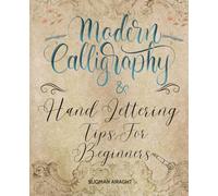 Modern Calligraphy and Hand Lettering Tips For Beginners: Mastering the Art | A Comprehensive Guide to Calligraphy and Hand Lettering for Newbies