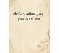 Modern Calligraphy Practice Sheets: A Beginner Hand Lettering Workbook with Alphabet, Numbers, Words and Creative Practice Pages