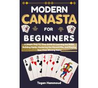 Modern Canasta for Beginners: A Simple Step-by-Step Guide to Learning the Rules, Building Melds, Mastering the Discard Pile, and Playing Your First Winning Game