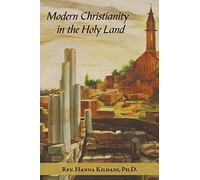 Modern Christianity in the Holy Land: Development of the Structure of Churches and the Growth of Christian Institutions in Jordan and Palestine; the ... the Ottoman Firmans and the International E