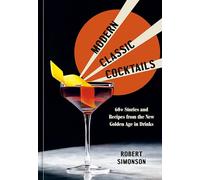 Modern Classic Cocktails: 60+ Stories and Recipes from the New Golden Age in Drinks