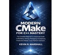 Modern CMake for C++ Mastery: The Complete Beginner to Advanced Guide to Building, Testing, Packaging, and Deploying Production-Ready Cross-Platform Software