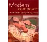 Modern Composers: A Guide to the Lives and Works of the Great Modern Composers from Claude Debussy to Thomas Ades