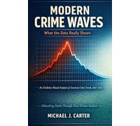 Modern Crime Waves: What the Data Really Shows: An Evidence-Based Analysis of American Crime Trends, 2020-2026