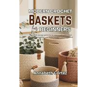Modern Crochet Baskets for Beginners: 20 stylish storage patterns in rope, cord, and t-shirt yarn, that organize your home and elevate your decor