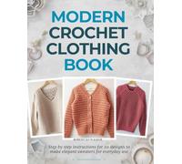 Modern Crochet Clothing Book: Step by step instructions for 20 designs to make elegant sweaters for everyday use