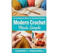 Modern Crochet Made Simple: From Beginner Basics to Advanced Patterns