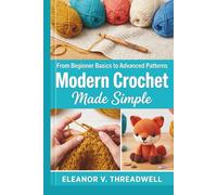 Modern Crochet Made Simple: From Beginner Basics to Advanced Patterns
