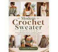 Modern Crochet Sweater Collection: Create 20 Stylish Sweaters, Cardigans, Dresses and Cozy Garments You'll Love to Wear