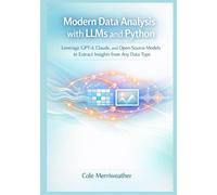 Modern Data Analysis with LLMs and Python: Leverage GPT-4, Claude, and Open-Source Models to Extract Insights from Any Data Type (The LLM Data Analysis Series: Practical AI for Modern Analytics)