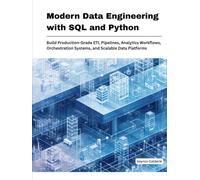 Modern Data Engineering with SQL and Python: Build Production-Grade ETL Pipelines, Analytics Work-flows, Orchestration Systems, and Scalable Data Platforms (Production Systems Engineering Series)