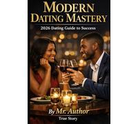 Modern Dating Mastery 2026 Dating Guide to Success.: Gives Confidence, Courage, and Real-World Strategies for Dating Success.