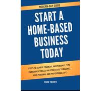 MODERN-DAY GUIDE START A HOME-BASED BUSINESS TODAY: Steps to Achieve Financial Independence, Time Management Skills and Strategies to Balance Your Personal and Professional Life