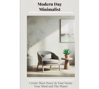 Modern Day Minimalist: Create More Peace in Your Home, Your Mind and the Planet (Habit Building Strategies and Reflections for Every Lifestyle to Create and Keep a Minimalist Way of Life)